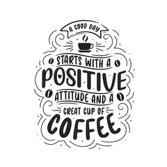 A good day starts with a positive attitude and great cup of coffee. Coffee quotes lettering design.