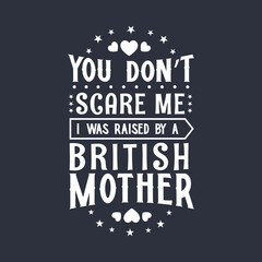 Obraz premium You don't scare me I was raised by a British Mother. Mothers day lettering design.