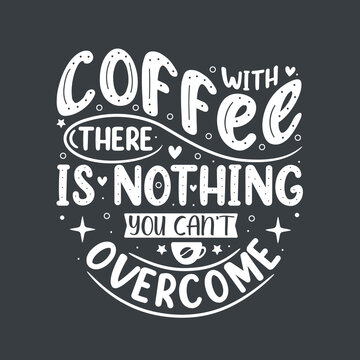 With coffee there is nothing you can't overcome. Coffee quotes lettering design.