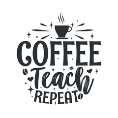 Coffee teach repeat. Coffee quotes lettering design.
