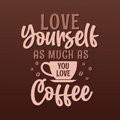 Love yourself as much as you love coffee. Coffee quotes lettering design.