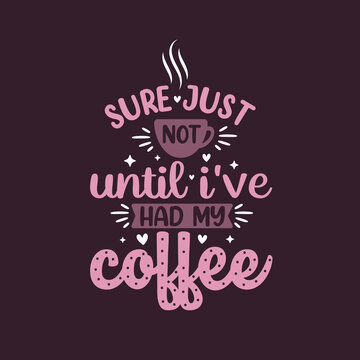 Sure just not until i've had my coffee. Coffee quotes lettering design.