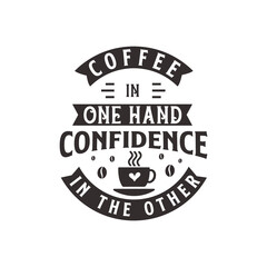 Coffee in one hand confidence in the other. Coffee quotes lettering design.