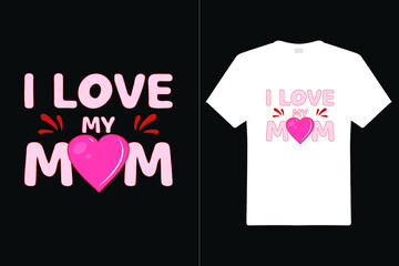 I Love My Mom T Shirt Design. Mom Typography t-shirt. Vector Illustration quotes. Design template for t shirt print, poster, cases, cover, banner, gift card, label sticker, flyer, mug.