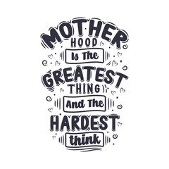 Mother hood is the greatest thing and the hardest think.