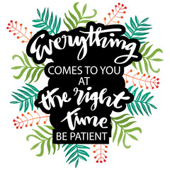 Everything comes to you at the right time. Be Patient. Motivation quote.