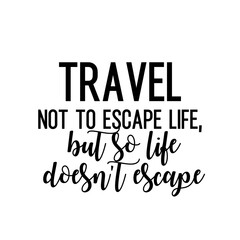 Travel and inspirational quote : travel not to escape life, but so life doesn't escape, quote for your social media