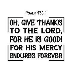 Oh, give thanks to the Lord, for He is good! For His mercy endures forever. Bible verse quote
