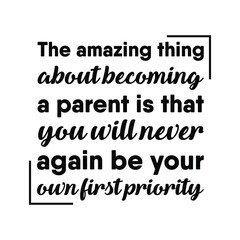  The amazing thing about becoming a parent is that you will never again be your own first priority. Vector Quote
