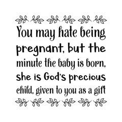  You may hate being pregnant, but the minute the baby is born, she is God’s precious child. Vector Quote
