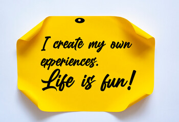 I create my own experiences. Life is fun!