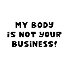 My body is not your business. Cute hand drawn lettering isolated on white background. Body positive quote.
