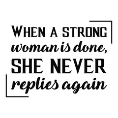 When a strong woman is done, she never replies again. Vector Quote
