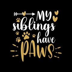 My siblings have paws - Dog Lover Vector Illustration - Funny dog quote Good for T shirt print, poster, card, mug, and other gift design.