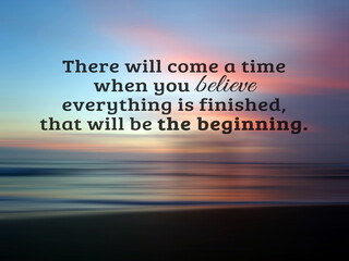 Inspirational quote - There will come a time when you believe everything is finished, that will be...