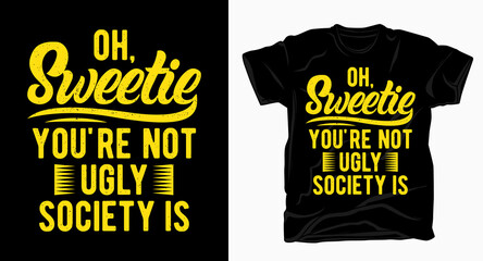 Oh, sweetie you're not ugly society is typography design for t shirt