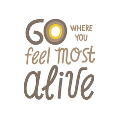 Go where you feel most alive hand drawn lettering. Vector illustration for lifestyle poster. Life coaching phrase for a personal growth, holistic health.