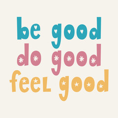 Be Good Do Good Feel Good. Hand drawn vector lettering. Motivational inspirational quote. Good for posters, t shirts, postcards.