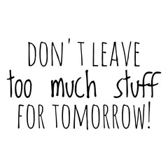 ''Don't leave too much stuff for tomorrow'' Funny Quote Illustration