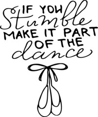 If you stumble, make it part of the dance. Inspirational, motivational, positive quote to t-shirts, post cards, mugs, etc. Hand written