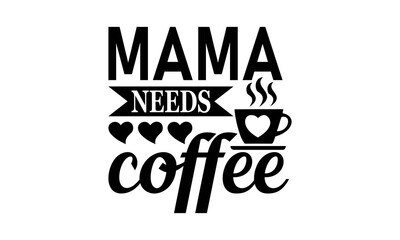 Mama Needs Coffee - Motherhood - Mom Life -  Mother's Day Vector And Clip Art