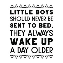 Little boys should never be sent to bed. They always wake up a day older. Vector Quote
