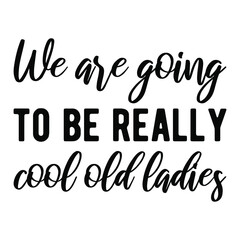 We are going to be really cool old ladies. Vector Quote
