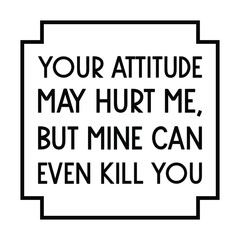  Your attitude may hurt me, but mine can even kill you. Vector Quote
