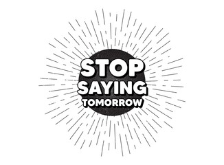 Stop saying tomorrow motivation message. Vintage star burst banner. Motivational slogan. Inspiration text. Hipster sun with rays. Retro vintage starburst element. Sunburst rays bubble. Vector