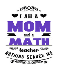 I am a mom and a math teacher nothing scares me a typography quote for mothers who teach mathematics at any grade level as an educator.