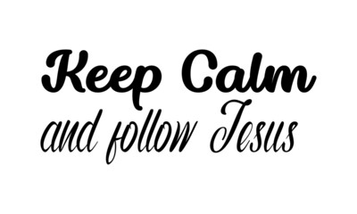 Keep Calm and Follow Jesus, Christian faith, Typography for print or use as poster, card, flyer or T Shirt