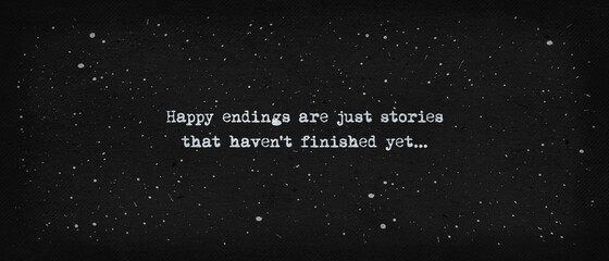 Happy endings are just stories that haven't finished yet... Powerful quote, minimalist text art illustration, dark background, typewriter font style. Conceptual demotivational lettering for thinking