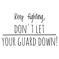 ''Keep fighting, don't let your guard down'' Motivational Quote Illustration