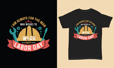 Labor day t shirt I am always for the man who wishes to work