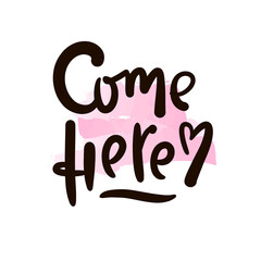Come here - inspire motivational quote. Hand drawn beautiful lettering. Print for inspirational poster, t-shirt, bag, cups, card, flyer, sticker, badge. Cute original funny vector sign
