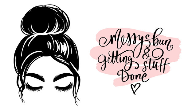 Messy hair bun, vector woman silhouette. Beautiful girl drawing illustration and fashion quote Messy bun and getting stuff done .