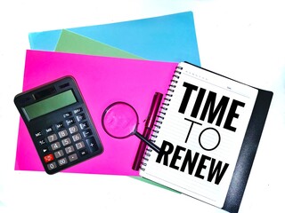 Time to renew wording. Written on a note book with a magnifying glass, calculator and a pen on colorful A4 paper background.