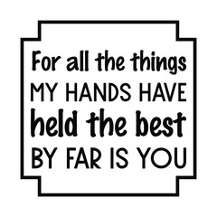  For all the things my hands have held the best by far is you. Vector Quote
