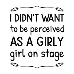  I didn’t want to be perceived as a girly girl on stage. Vector Quote
