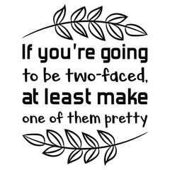 If you’re going to be two-faced, at least make one of them pretty. Vector Quote
