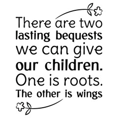 There are two lasting bequests we can give our children. One is roots. The other is wings. Vector Quote
