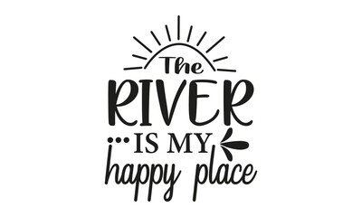 Fototapeta premium The River Is My Happy Place - River - Vacation - Summer Vector And Clip Art