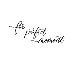 For perfect moment. Calligraphy inscription for photo overlays, greeting card or t-shirt print, poster design.