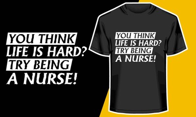 You Think Life is Hard-Try Being A Nurse!, Nurses t shirt design,  T shirt Design Idea