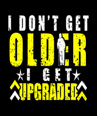 I don't get older I get upgraded life quote in a grunge typography style perfect for aging, getting older sayings. Makes great birthday gifts for any age.