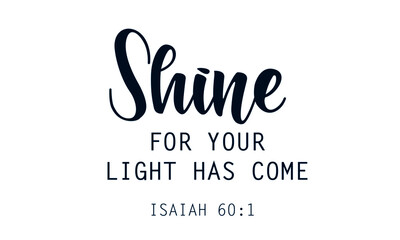 Shine for your light has come, Christian Quote for print or use as poster, card, flyer or T Shirt