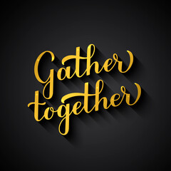 Gather Together gold lettering on black background. Modern calligraphy inspirational quote. Easy to edit vector template for, typography poster, banner, invitation, flyer, sign, label, etc