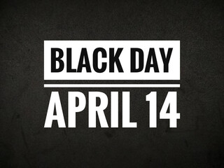 Word BLACK DAY APRIL 14 on black background.Typography lettering design,printing for t shirt,banner,poster,mug etc.