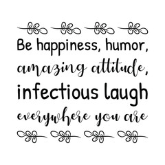 Be happiness, humor, amazing attitude, infectious laugh everywhere you are. Vector Quote
