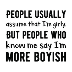  People usually assume that I’m girly. But people who know me say I’m more boyish. Vector Quote
